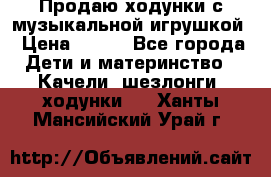 Продаю ходунки с музыкальной игрушкой › Цена ­ 500 - Все города Дети и материнство » Качели, шезлонги, ходунки   . Ханты-Мансийский,Урай г.